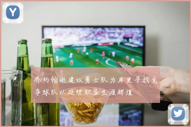 乔约翰逊建议勇士队为库里寻找竞争球队以延续职业生涯辉煌