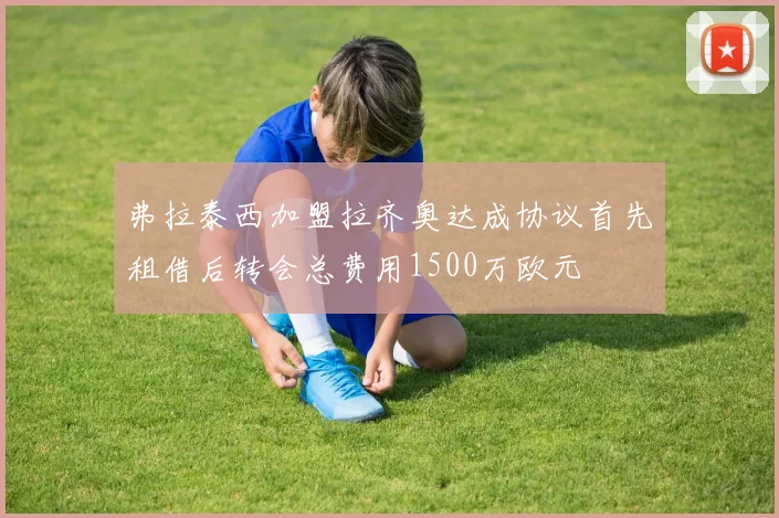 弗拉泰西加盟拉齐奥达成协议首先租借后转会总费用1500万欧元